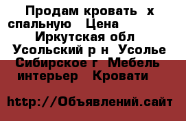 Продам кровать 2х спальную › Цена ­ 18 000 - Иркутская обл., Усольский р-н, Усолье-Сибирское г. Мебель, интерьер » Кровати   